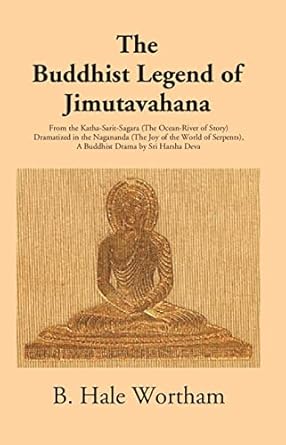 The Buddhist Legend Of Jimutavahana: From The Katha-Sarit-Sagara (The Ocean-River Of Story) Dramatized In The Nagananda (The Joy Of The World Of Serpents)
