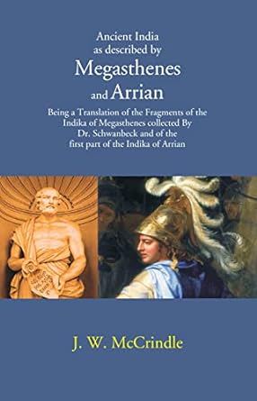 Ancient India as described by Megasthenes and Arrian: Being a Translation of the Fragments of the Indika of Megasthenes collected By Dr. schwanbeck and of the first part of the Indika of Arrian