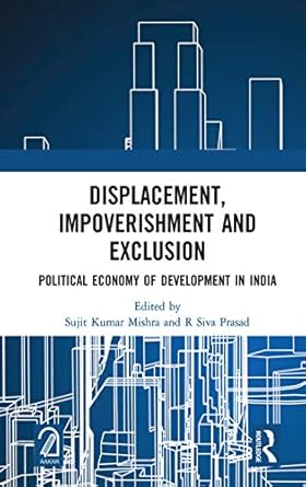 Displacement, Impoverishment and Exclusion: Political Economy of Development in India