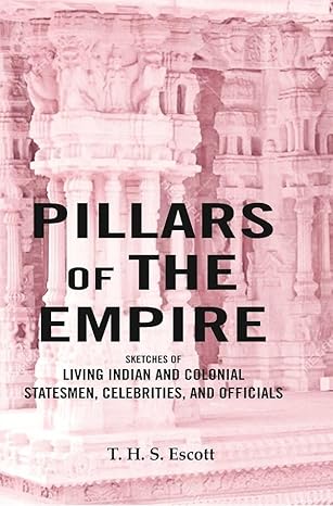 Pillars of the Empire: Sketches of Living Indian and Colonial Statesmen, Celebrities, and Officials