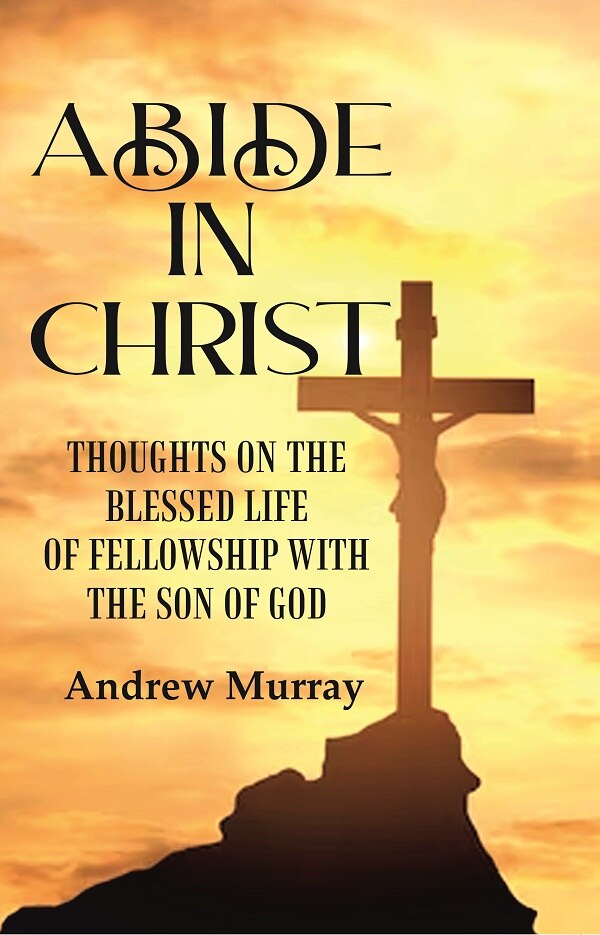 Abide in Christ: Thoughts on the Blessed Life of Fellowship with the Son of God