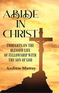 Abide in Christ: Thoughts on the Blessed Life of Fellowship with the Son of God