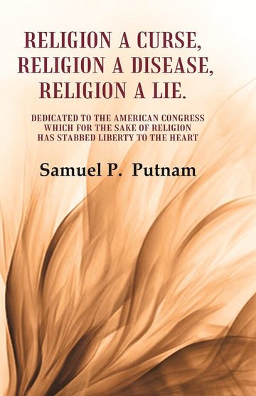 Religion a curse, Religion a Disease, Religion a lie Dedicated to the American Congress which for the sake of Religion has Stabbed Liberty to the Heart