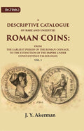 A Descriptive Catalogue of Rare and Unedited Roman Coins: From the Earliest Period of the Roman Coinage, to the Extinction of the Empire Under Constantinus Paleologos