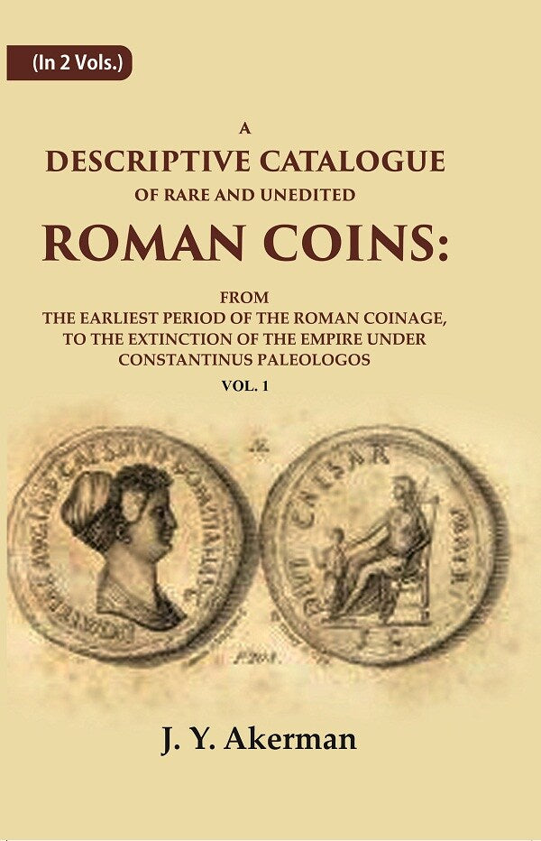 A Descriptive Catalogue of Rare and Unedited Roman Coins: From the Earliest Period of the Roman Coinage, to the Extinction of the Empire Under Constantinus Paleologos