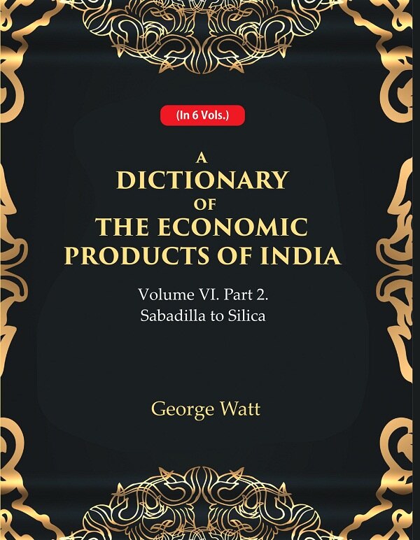 A Dictionary of the Economic Products of India Vol 6th, Part- 2- Sabadilla to Silica