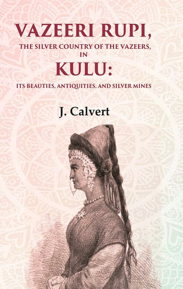 Vazeeri Rupi, the Silver Country of the Vazeers, in Kulu: Its Beauties, Antiquities, and Silver Mines