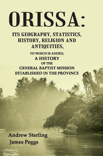 Orissa: Its Geography, Statistics, History, Religion and Antiquities, To Which is Added, a History of the General Baptist Mission Established in the Province