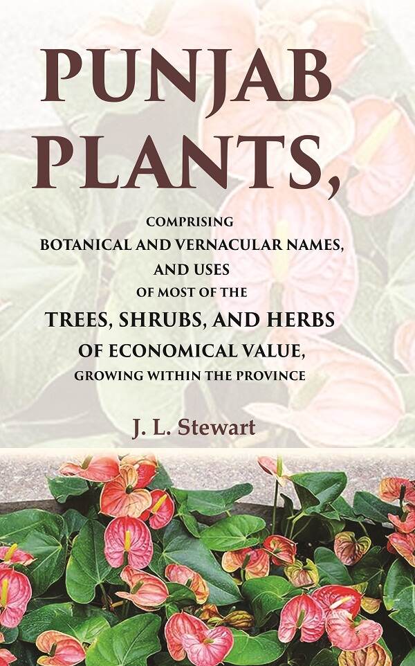 Punjab Plants Comprising Botanical and Vernacular Names, and Uses of Most of the Trees, Shrubs, and Herbs of Economical Value, Growing Within the Province