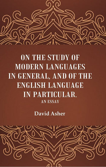 On the Study of Modern Languages in General, and of the English Language in Particular: An Essay