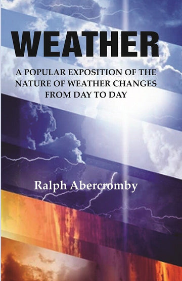 Weather: A Popular Exposition of the Nature of Weather Changes from Day to Day