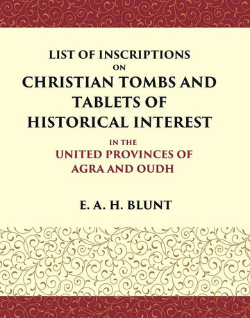 List of Inscriptions on Christian Tombs and Tablets of Historical Interest In the United Provinces of Agra and Oudh