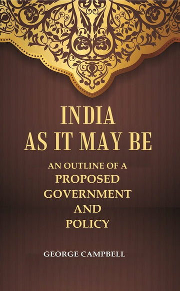 India as it may be An Outline of a Proposed Government and Policy