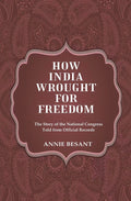 How India Wrought For Freedom The Story of the National Congress Told from Official Records