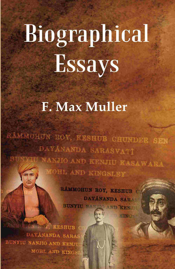 Biographical Essays: Rammohun Roy, Keshub Chunder Sen Dayananda Sarasvati Bunyiu Nanjio and Kenjiu Kasawara Mohl and Kingsley