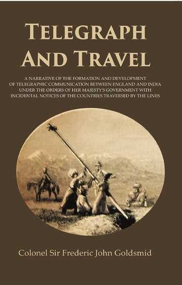 Telegraph and Travel: A Narrative of the Formation and Development of Telegraphic Communication between England and India Under the Orders of Her Majesty's Government with Incidental Notices of the Countries Traversed by the Lines