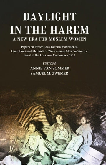 Daylight in the Harem a New Era for Moslem Women: Papers on Present-day Reform Movements, Conditions and Methods of Work among Moslem Women Read at the Lucknow Conference, 1911