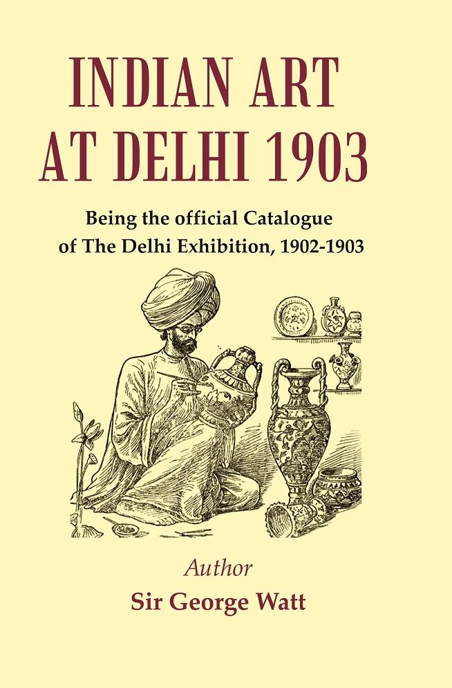 Indian Art at Delhi 1903 : Being the Official Catalogue Of The Delhi Exhibition, 1902-1903