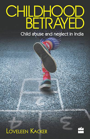 Childhood Betrayed : Child Abuse and Neglect in India