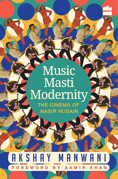 Music, Masti, Modernity : The Cinema of Nasir Husain