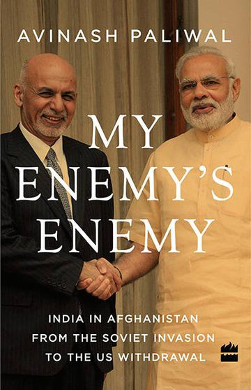 My Enemy’s Enemy : India in Afghanistan from the Soviet Invasion to the US Withdrawal