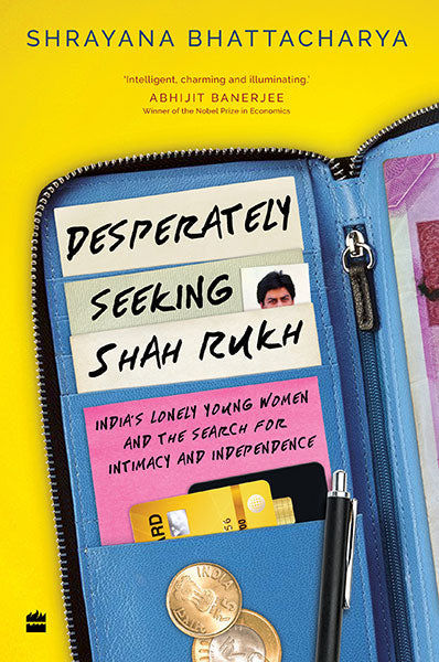 Desperately Seeking Shah Rukh : India's Lonely Young Women and the Search for Intimacy and Independence