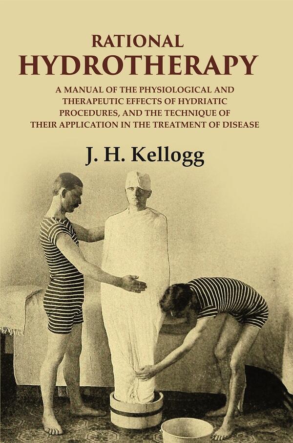 Rational hydrotherapy: A Manual of the physiological and Therapeutic Effects of Hydriatic Procedures, and the Technique of Their Application in the Treatment of Disease
