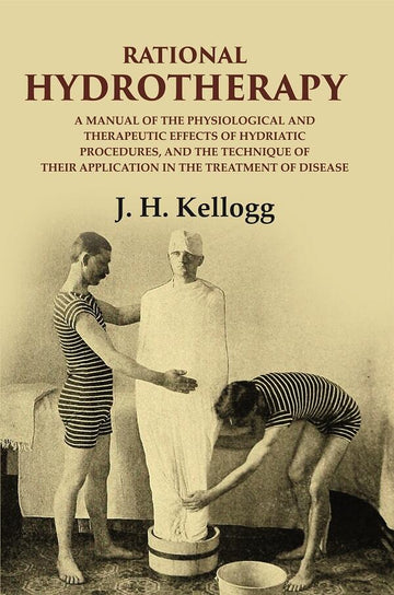 Rational hydrotherapy: A Manual of the physiological and Therapeutic Effects of Hydriatic Procedures, and the Technique of Their Application in the Treatment of Disease