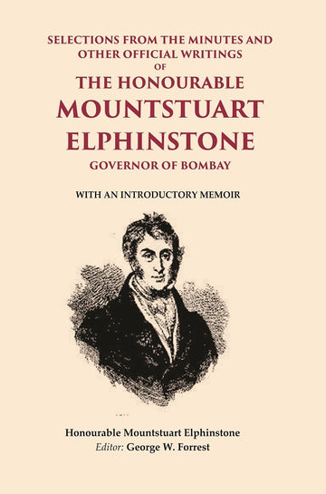 Selections From the Minutes and other official writings of the Honourable Mountstuart Elphinstone governor of Bombay: With an introductory memoir