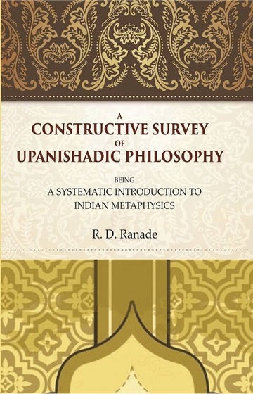 A Constructive Survey of Upanishadic Philosophy: Being a Systematic Introduction to Indian Metaphysics