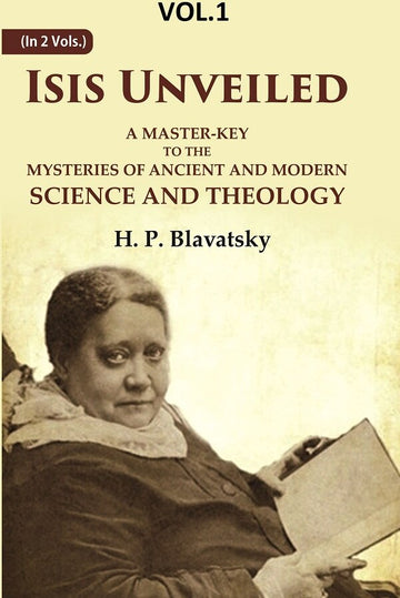 Isis Unveiled: A Master-Key to the Mysteries of Ancient and Modern Science and Theology