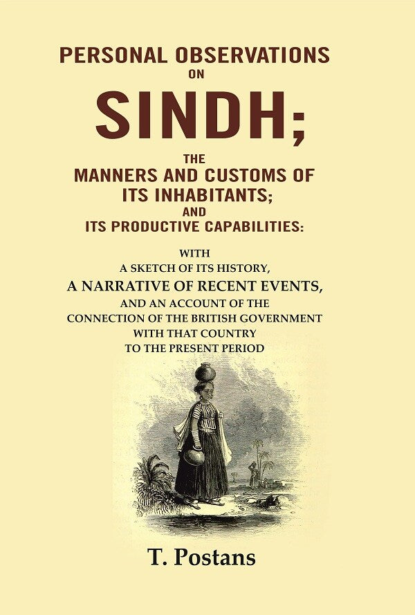 Personal Observations on Sindh; The Manners and Customs of Its Inhabitants; and Its Productive Capabilities: With a sketch of its history, a narrative of recent events, and an account of the connection of the British government with that country to the pr