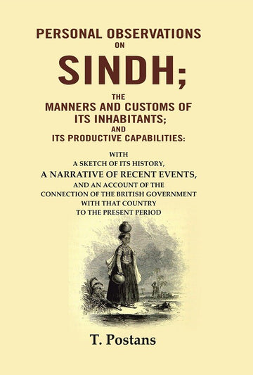 Personal Observations on Sindh; The Manners and Customs of Its Inhabitants; and Its Productive Capabilities: With a sketch of its history, a narrative of recent events, and an account of the connection of the British government with that country to the pr