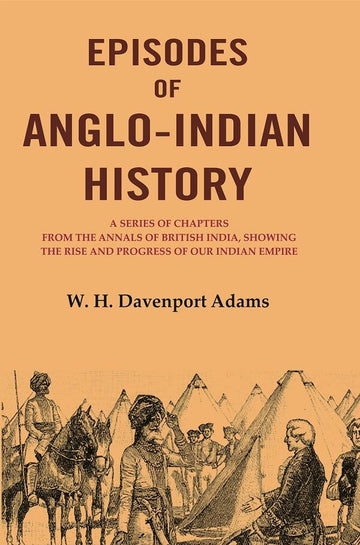 Episodes of Anglo-Indian History: A Series of Chapters from the Annals of British India, Showing the Rise and Progress of Our Indian Empire
