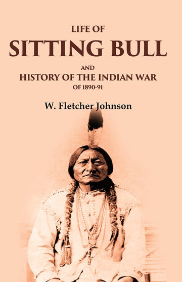 Life of Sitting Bull and History of the Indian War of 1890-91