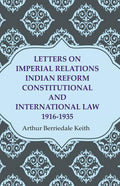 Letters on Imperial Relations Indian Reform Constitutional and International Law 1916-1935