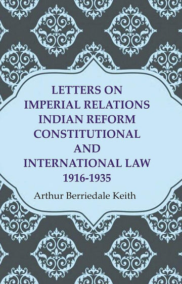 Letters on Imperial Relations Indian Reform Constitutional and International Law 1916-1935