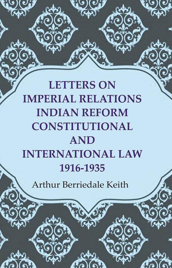 Letters on Imperial Relations Indian Reform Constitutional and International Law 1916-1935