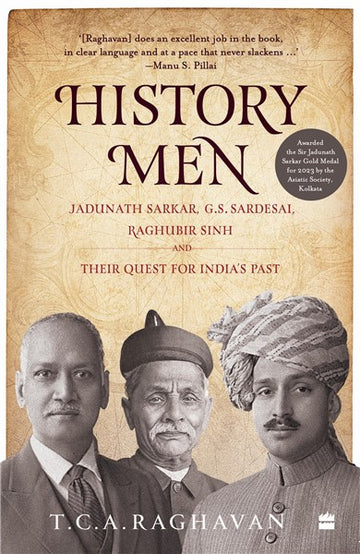 HISTORY MEN : JADUNATH SARKAR, G.S. SARDESAI, RAGHUBIR SINH AND THEIR QUEST FOR INDIA'S PAST