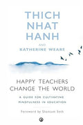 Happy Teachers Change the World: A Guide to Cultivating Mindfulness in Education