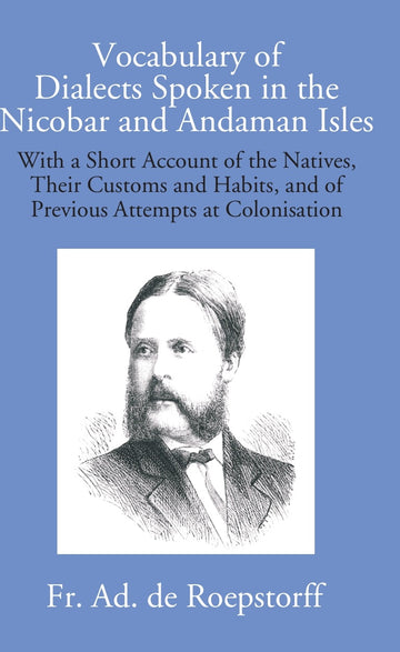 Vocabulary Of Dialects Spoken In The Nicobar And Andaman Isles: With A Short Account Of The Natives, Their Customs And Habits, And Of Previous Attempts At Colonisation