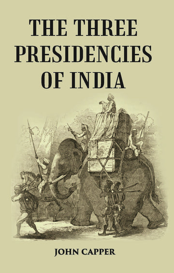 The Three Presidencies Of India: A History Of The Rise And Progress Of The British Indian Possessions