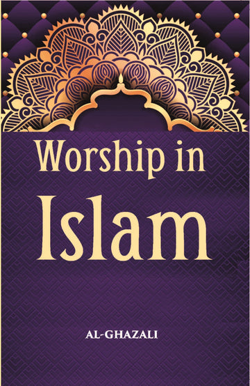 Worship In Islam: Being A Translation With Commentary And Introduction Of Al-GhazzaliS Book Of The Ihya On The Worship