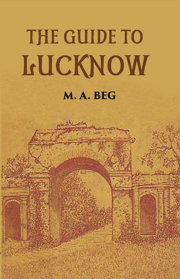 The Guide To Lucknow Containing Popular Places And Buildings Worthy Of A Visit With Historical Notes On The Mutiny Of 1857