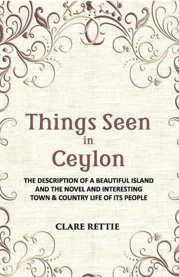 Things Seen In Ceylon: The Description Of A Beautiful Island And The Novel And Interesting Town & Country Life Of Its People