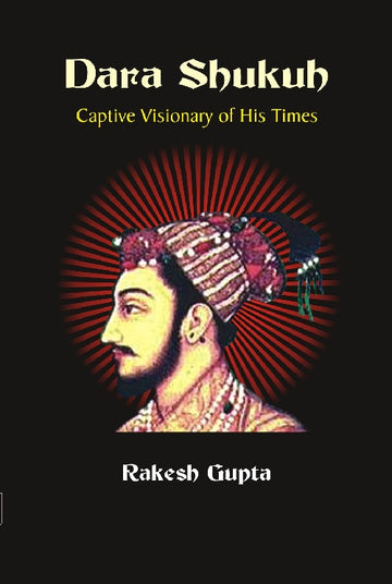 Dara Shukuh : Captive Visionary of His Times