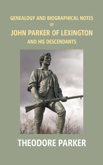Genealogy and Biographical Notes of John Parker of Lexington and His Descendants: Showing His Earlier Ancestry in America From Dea. Thomas Parker of Reading, Mass. From 1635 to 1893