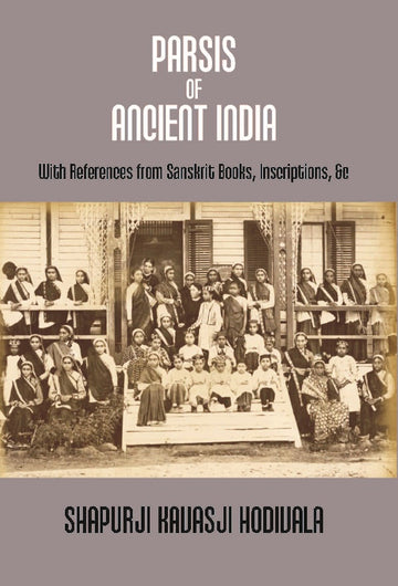 Parsis of Ancient India: With References From Sanskrit Books, Inscriptions, &C. {Dorab Saklatwalla Memorial Series No. Ii.}