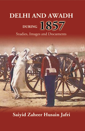 Delhi And Awadh During 1857 Studies, Images And Documents
