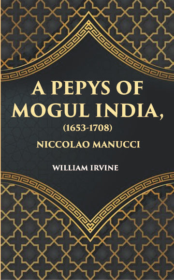 A Pepys Of Mogul India1653-1708: Being An Abridged Edition Of The Storia Do Mogor Of Niccolao Manucci
